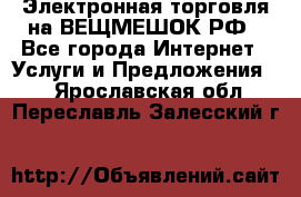 Электронная торговля на ВЕЩМЕШОК.РФ - Все города Интернет » Услуги и Предложения   . Ярославская обл.,Переславль-Залесский г.
